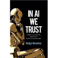 In AI We Trust Power, Illusion and Control of Predictive Algorithms by Nowotny, Helga, 9781509548811