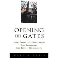 Opening the Gates How Proactive Conversion Can Revitalize the Jewish Community by Tobin, Gary A., 9780787908812