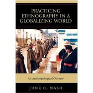 Practicing Ethnography in a Globalizing World An Anthropological Odyssey by Nash, June C., 9780759108813