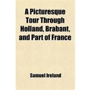A Picturesque Tour Through Holland, Brabant, and Part of France by Ireland, Samuel; Apostool, Cornelius, 9781443268813