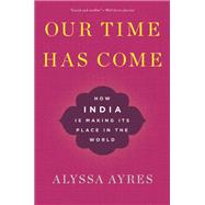 Our Time Has Come How India is Making Its Place in the World by Ayres, Alyssa, 9780190058814