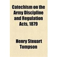 Catechism on the Army Discipline and Regulation Acts, 1879 by Tompson, Henry Steuart, 9781154488814
