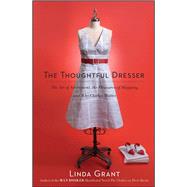The Thoughtful Dresser The Art of Adornment, the Pleasures of Shopping, and Why Clothes Matter by Grant, Linda, 9781439158814