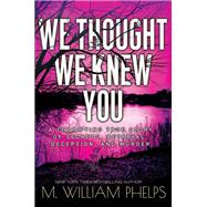 We Thought We Knew You A Terrifying True Story of Secrets, Betrayal, Deception, and Murder by Phelps, M. William, 9781496728814