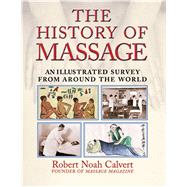 The History of Massage: An Illustrated Survey from Around the World by Calvert, Robert Noah, 9780892818815