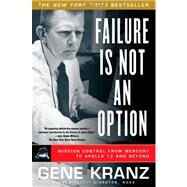 Failure Is Not an Option Mission Control From Mercury to Apollo 13 and Beyond by Kranz, Gene, 9781439148815