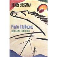 Playful Intelligence Digitizing Tradition by Sussman, Henry, 9781472568816