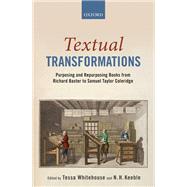 Textual Transformations Purposing and Repurposing Books from Richard Baxter to Samuel Taylor Coleridge by Whitehouse, Tessa; Keeble, N. H., 9780198808817