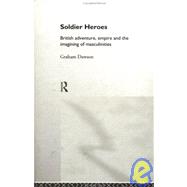 Soldier Heroes: British Adventure, Empire and the Imagining of Masculinities by Dawson; Graham, 9780415088817