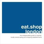 eat.shop london; The Indispensable Guide to Inspired, Locally Owned Eating and Shopping Establishments by Unknown, 9780978958817