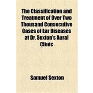 The Classification and Treatment of over Two Thousand Consecutive Cases of Ear Diseases at Dr. Sexton's Aural Clinic by Sexton, Samuel; Carter, Susan N., 9781154458817