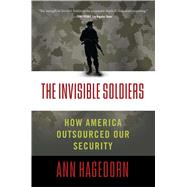 The Invisible Soldiers How America Outsourced Our Security by Hagedorn, Ann, 9781416598817