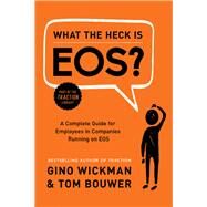 What the Heck Is EOS? A Complete Guide for Employees in Companies Running on EOS by Wickman, Gino, 9781944648817