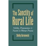 The Sanctity of Rural Life Nobility, Protestantism, and Nazism in Weimar Prussia by Baranowski, Shelley, 9780195068818