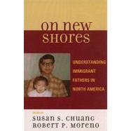 On New Shores Understanding Immigrant Fathers in North America by Chuang, Susan S.; Moreno, Robert P.; Auerbach, Carl F.; Bachmeier, James D.; Berry, John W.; Chao, Ruth; Coltrane, Scott; Cookston, Jeffrey; De Anda, Roberto M.; Denton, Nancy A.; Gielen, Uwe; Hernandez, Donald J.; Kalman, Ronit Kahana; Kanatsu, Akira; Ki, 9780739118818