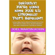 Seriously? You're Gonna Name Your Kid Citronella? That's Repellent! by Kohn, Joel Martin, 9781503398818