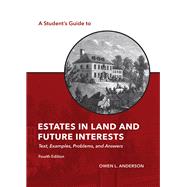 A Student's Guide to Estates in Land and Future Interests: Text, Examples, Problems, and Answers, Fourth Edition by Owen L. Anderson, 9781531018818