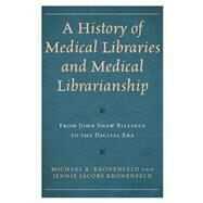 A History of Medical Libraries and Medical Librarianship From John Shaw Billings to the Digital Era by Kronenfeld, Michael R.; Kronenfeld, Jennie Jacobs, 9781538118818