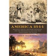 America 1844 Religious Fervor, Westward Expansion, and the Presidential Election That Transformed a Nation by Bicknell, John, 9781613738818