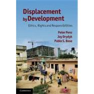 Displacement by Development: Ethics, Rights and Responsibilities by Peter Penz , Jay Drydyk , Pablo S. Bose, 9780521198820