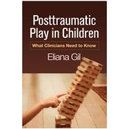 Posttraumatic Play in Children What Clinicians Need to Know by Gil, Eliana, 9781462528820