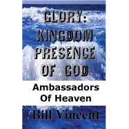 Glory: Kingdom Presence of God: Ambassadors of Heaven by Vincent, Bill, 9781482568820