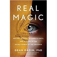 Real Magic Ancient Wisdom, Modern Science, and a Guide to the Secret Power of the Universe by Radin, Dean, 9781524758820
