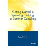 Getting Started in Speaking, Training, or Seminar Consulting by Bly, Robert W., 9780471388821