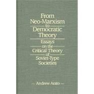 From Neo-Marxism to Democratic Theory: Essays on the Critical Theory of Soviet-type Societies: Essays on the Critical Theory of Soviet-type Societies by Arato,Andrew, 9780873328821