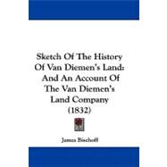 Sketch of the History of Van Diemen's Land : And an Account of the Van Diemen's Land Company (1832) by Bischoff, James, 9781104438821