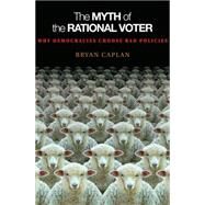 Myth of the Rational Voter : Why Democracies Choose Bad Policies (New Edition) by Caplan, Bryan, 9781400828821
