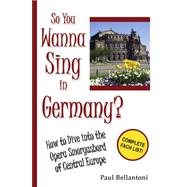 So You Wanna Sing in Germany?: How to Dive into the Opera Smorgasbord of Central Europe by Bellantoni, Paul, 9781435718821