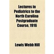 Lectures in Pediatrics to the North Carolina Postgraduate Course: 1916 by Hill, Lewis Webb, 9780217008822