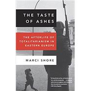 The Taste of Ashes The Afterlife of Totalitarianism in Eastern Europe by SHORE, MARCI, 9780307888822