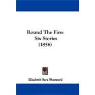 Round the Fire : Six Stories (1856) by Sheppard, Elizabeth Sara, 9781104428822