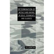 Determination of Metals and Anions in Soils, Sediments and Sludges by Crompton; T R, 9780415238823