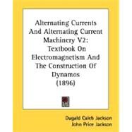 Alternating Currents and Alternating Current MacHinery V2 : Textbook on Electromagnetism and the Construction of Dynamos (1896) by Jackson, Dugald Caleb; Jackson, John Price, 9780548828823