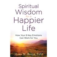 Spiritual Wisdom for a Happier Life by Baker, Mark W., Ph.D., 9780800728823