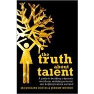 The Truth about Talent A guide to building a dynamic workforce, realizing potential and helping leaders succeed by Davies, Jacqueline; Kourdi, Jeremy, 9780470748824