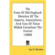 Trees of Old England : Sketches of the Aspects, Associations and Uses of Those Which Constitute the Forests (1868) by Grindon, Leo Hartley, 9780548678824