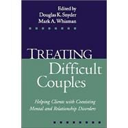 Treating Difficult Couples Helping Clients with Coexisting Mental and Relationship Disorders by Snyder, Douglas K.; Whisman, Mark A., 9781572308824