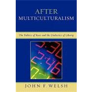 After Multiculturalism The Politics of Race and the Dialectics of Liberty by Welsh, John F., 9780739118825
