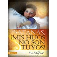 Satanas, Mis Hijos No Son Tuyos / Satan, You Can't Have My Children by Delgado, Iris; Sarduy, Anna Mariela; Diaz, Madeline, 9780829758825