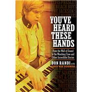You've Heard These Hands From the Wall of Sound to the Wrecking Crew and Other Incredible Stories by Randi, Don, 9781495008825