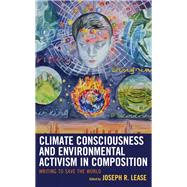 Climate Consciousness and Environmental Activism in Composition Writing to Save the World by Lease, Joseph R.; Lease, Joseph R.; Balthazor, Ron; Taylor, Hill; Miller, Deborah Church; Tigue, Lindsay; Waters, Kim; Rademaekers, Justin; Wanko, Cheryl; Martin, Matthew R.; Chu, Joanne; Hawkes, Lesley; Herron, Pamela; Goode, Abby L., 9781498528825