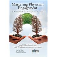 Mastering Physician Engagement: A Practical Guide to Achieving Shared Outcomes by Showalter; John, 9781498768825