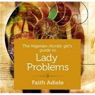 The Nigerian-nordic Girls Guide to Lady Problems by Adiele, Faith, 9781522658825