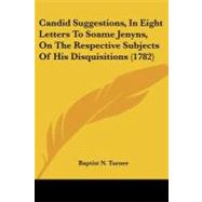 Candid Suggestions, in Eight Letters to Soame Jenyns, on the Respective Subjects of His Disquisitions by Turner, Baptist N., 9781104628826