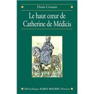 Le Haut coeur de Catherine de Mdicis by Denis Crouzet, 9782226158826