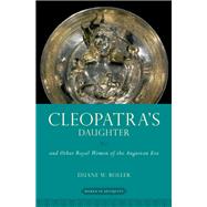 Cleopatra's Daughter and Other Royal Women of the Augustan Era by Roller, Duane W., 9780190618827
